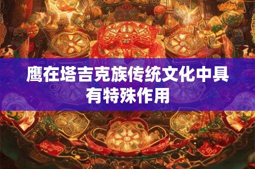 鹰在塔吉克族传统文化中具有特殊作用