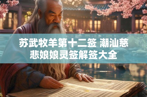 苏武牧羊第十二签 潮汕慈悲娘娘灵签解签大全