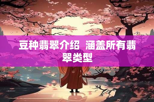 豆种翡翠介绍  涵盖所有翡翠类型