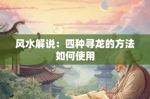 风水解说：四种寻龙的方法如何使用