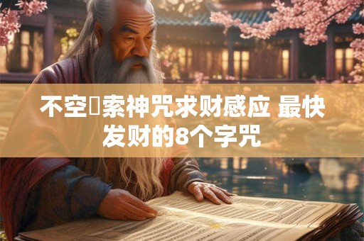 不空罥索神咒求财感应 最快发财的8个字咒