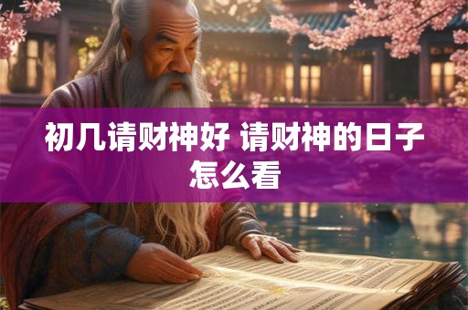 初几请财神好 请财神的日子怎么看