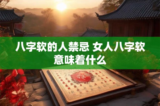 八字软的人禁忌 女人八字软意味着什么