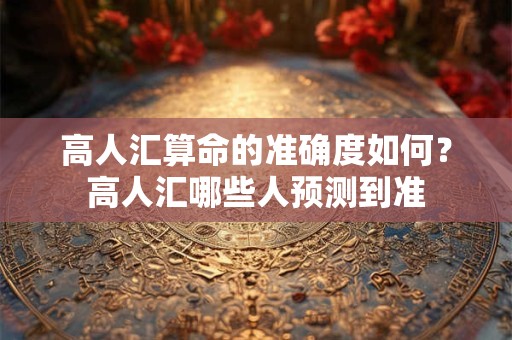 高人汇算命的准确度如何？高人汇哪些人预测到准