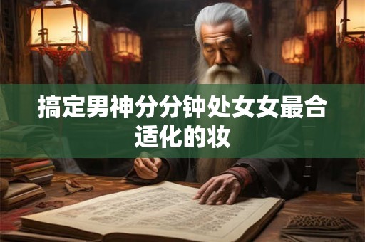 搞定男神分分钟处女女最合适化的妆