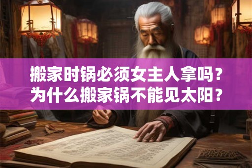 搬家时锅必须女主人拿吗？为什么搬家锅不能见太阳？