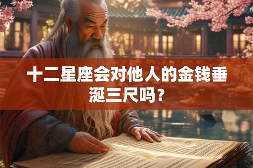 十二星座会对他人的金钱垂涎三尺吗？
