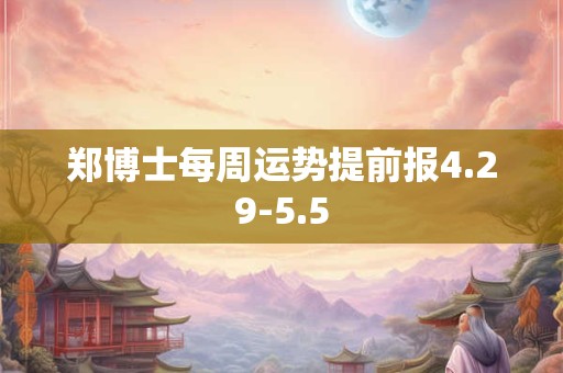 郑博士每周运势提前报4.29-5.5