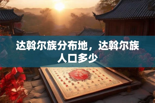 达斡尔族分布地，达斡尔族人口多少