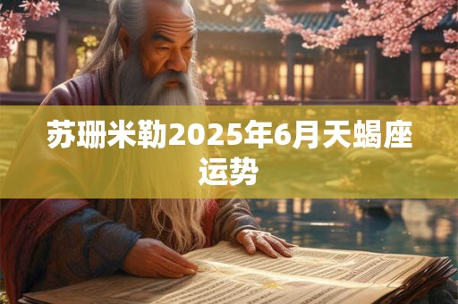苏珊米勒2025年6月天蝎座运势