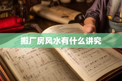 搬厂房风水有什么讲究