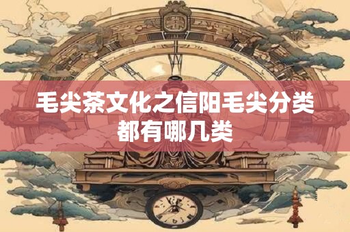 毛尖茶文化之信阳毛尖分类都有哪几类