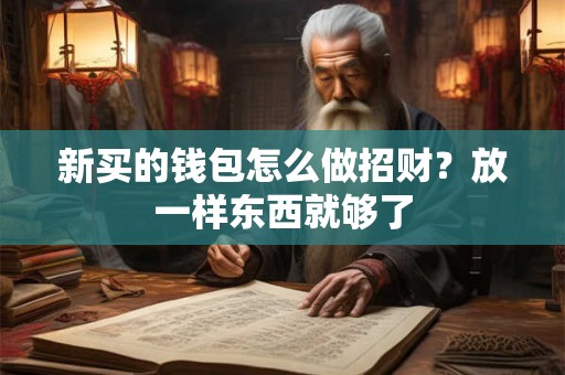 新买的钱包怎么做招财？放一样东西就够了