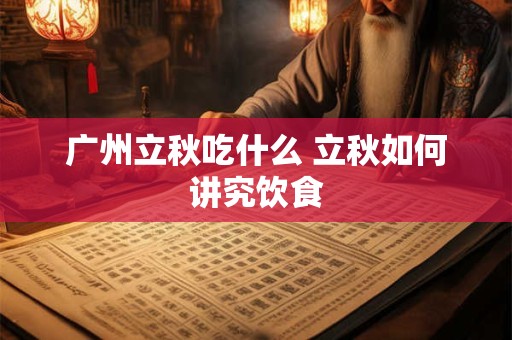 广州立秋吃什么 立秋如何讲究饮食