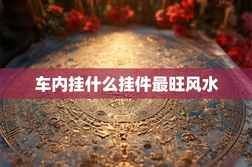 车内挂什么挂件最旺风水