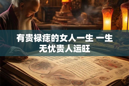 有贵禄痣的女人一生 一生无忧贵人运旺