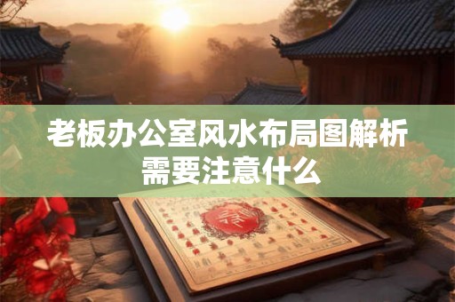 老板办公室风水布局图解析 需要注意什么