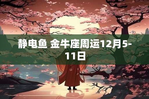 静电鱼 金牛座周运12月5-11日