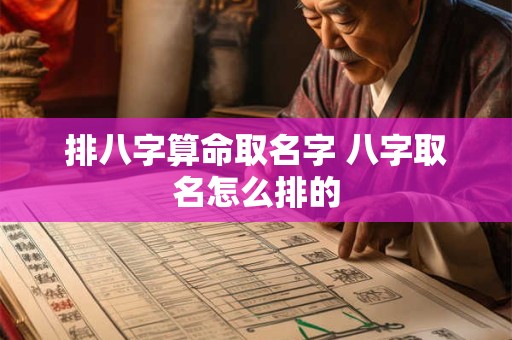 排八字算命取名字 八字取名怎么排的
