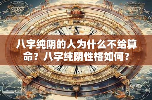 八字纯阴的人为什么不给算命？八字纯阴性格如何？