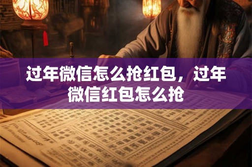 过年微信怎么抢红包，过年微信红包怎么抢