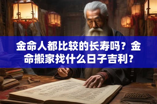 金命人都比较的长寿吗？金命搬家找什么日子吉利？