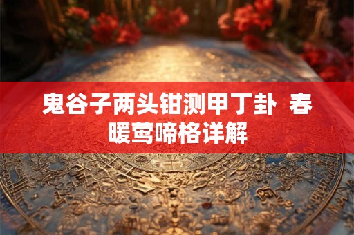 鬼谷子两头钳测甲丁卦  春暖莺啼格详解