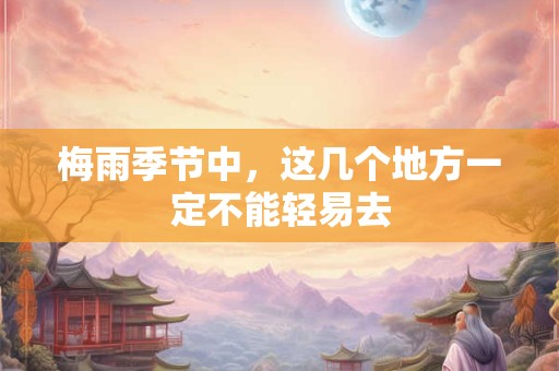 梅雨季节中，这几个地方一定不能轻易去