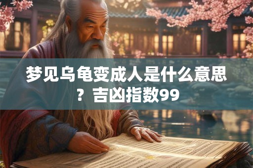 梦见乌龟变成人是什么意思？吉凶指数99