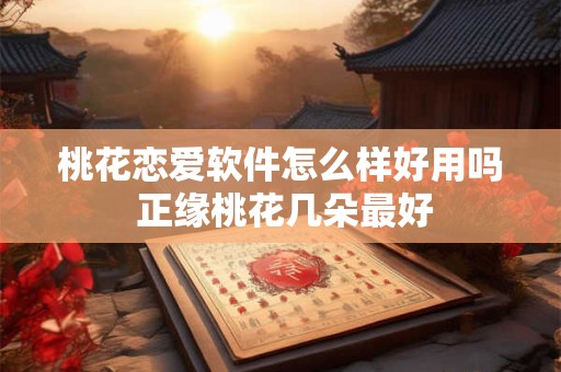 桃花恋爱软件怎么样好用吗 正缘桃花几朵最好