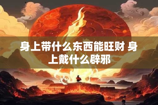 身上带什么东西能旺财 身上戴什么辟邪