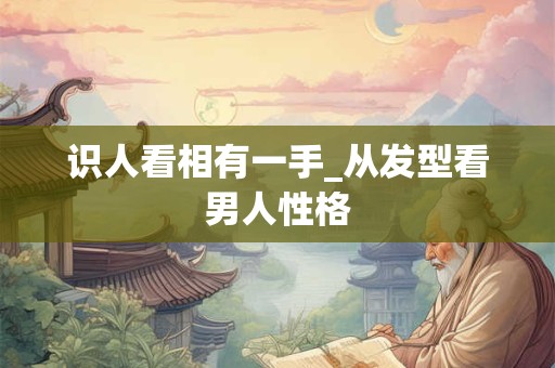 识人看相有一手_从发型看男人性格