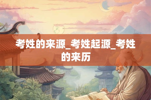 考姓的来源_考姓起源_考姓的来历