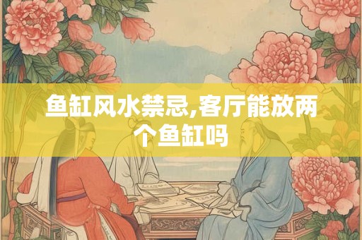 鱼缸风水禁忌,客厅能放两个鱼缸吗