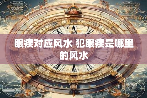 眼疾对应风水 犯眼疾是哪里的风水