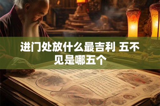 进门处放什么最吉利 五不见是哪五个