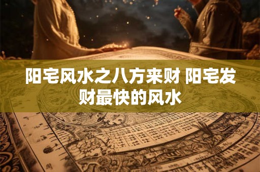 阳宅风水之八方来财 阳宅发财最快的风水