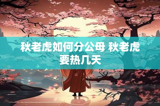 秋老虎如何分公母 秋老虎要热几天
