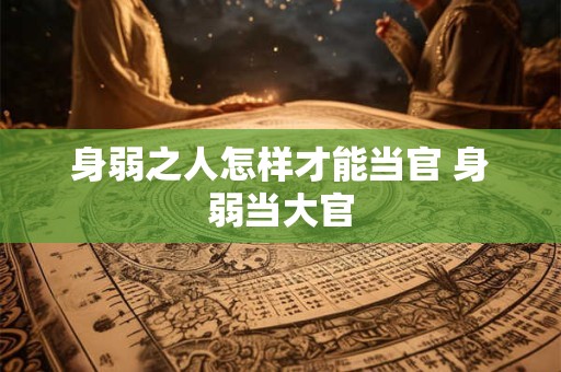 身弱之人怎样才能当官 身弱当大官