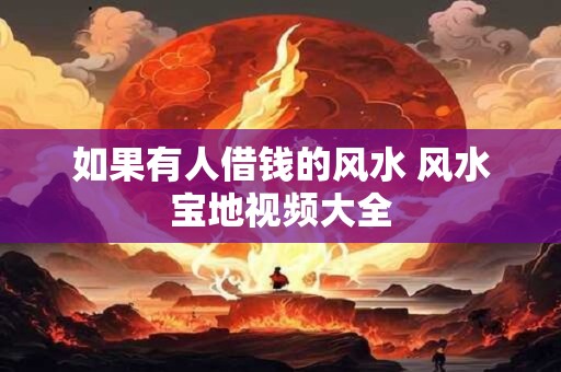 如果有人借钱的风水 风水宝地视频大全