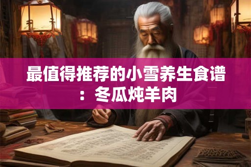 最值得推荐的小雪养生食谱：冬瓜炖羊肉