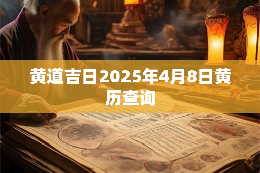 黄道吉日2025年4月8日黄历查询