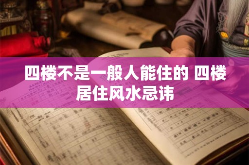 四楼不是一般人能住的 四楼居住风水忌讳