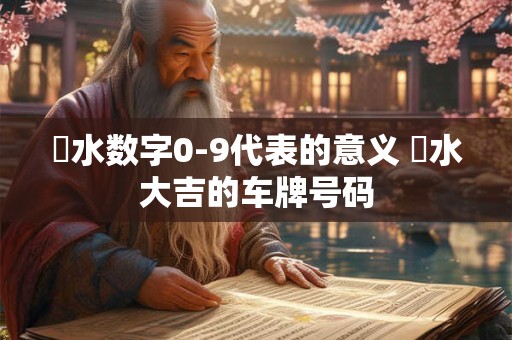 風水数字0-9代表的意义 風水大吉的车牌号码