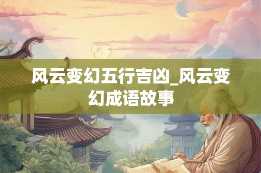 风云变幻五行吉凶_风云变幻成语故事