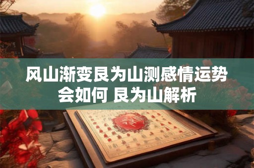 风山渐变艮为山测感情运势会如何 艮为山解析