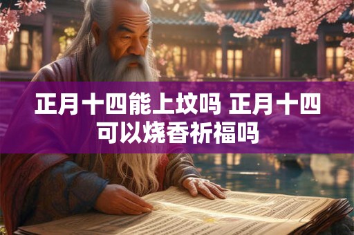 正月十四能上坟吗 正月十四可以烧香祈福吗