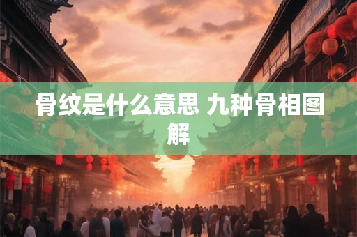骨纹是什么意思 九种骨相图解