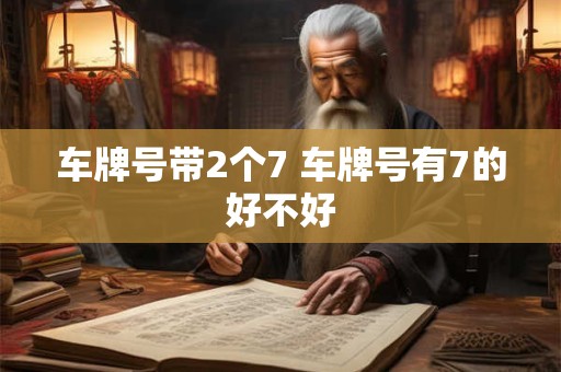 车牌号带2个7 车牌号有7的好不好