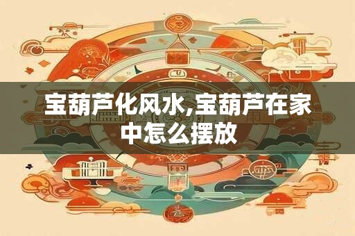 宝葫芦化风水,宝葫芦在家中怎么摆放